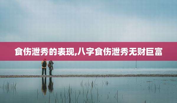 食伤泄秀的表现,八字食伤泄秀无财巨富