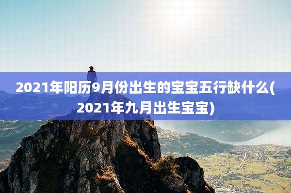 2021年阳历9月份出生的宝宝五行缺什么(2021年九月出生宝宝)