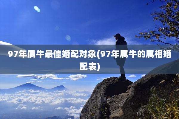 97年属牛最佳婚配对象(97年属牛的属相婚配表)