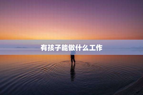 有孩子能做什么工作