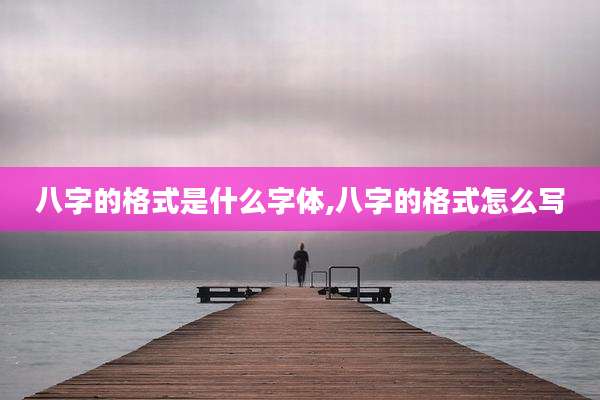 八字的格式是什么字体,八字的格式怎么写