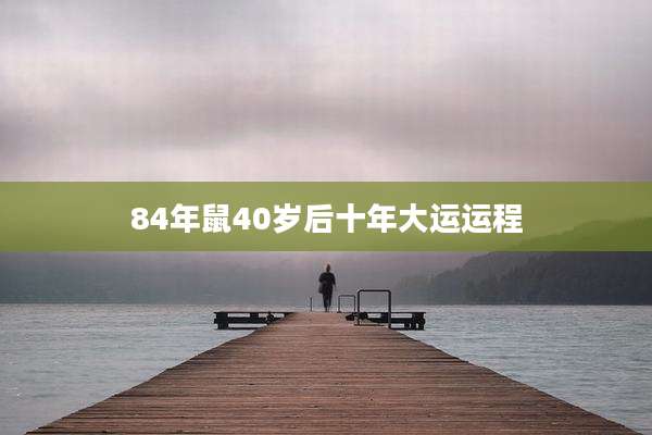 84年鼠40岁后十年大运运程