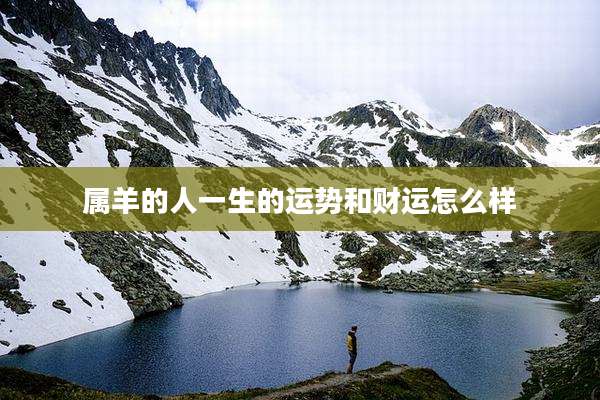 属羊的人一生的运势和财运怎么样