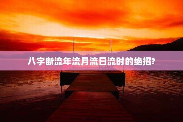 八字断流年流月流日流时的绝招?