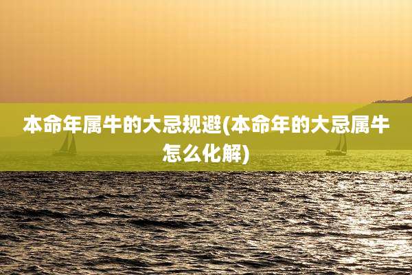 本命年属牛的大忌规避(本命年的大忌属牛怎么化解)
