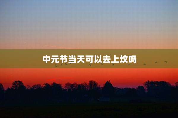 中元节当天可以去上坟吗