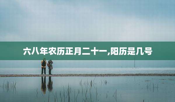 六八年农历正月二十一,阳历是几号