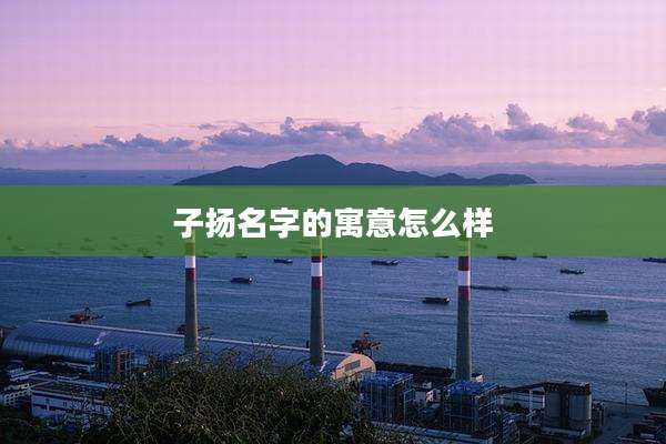子扬名字的寓意怎么样