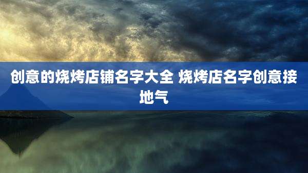 创意的烧烤店铺名字大全 烧烤店名字创意接地气