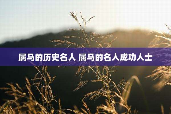 属马的历史名人 属马的名人成功人士
