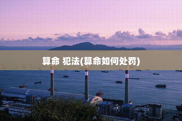 算命 犯法(算命如何处罚)