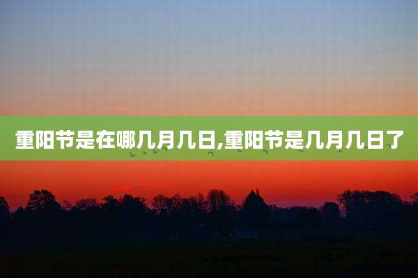 重阳节是在哪几月几日,重阳节是几月几日了