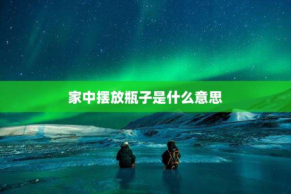 家中摆放瓶子是什么意思