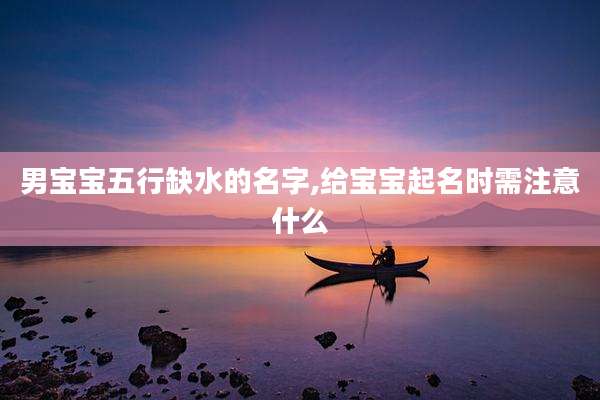 男宝宝五行缺水的名字,给宝宝起名时需注意什么