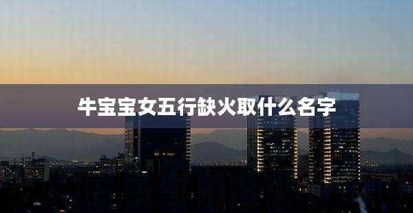 牛宝宝女五行缺火取什么名字