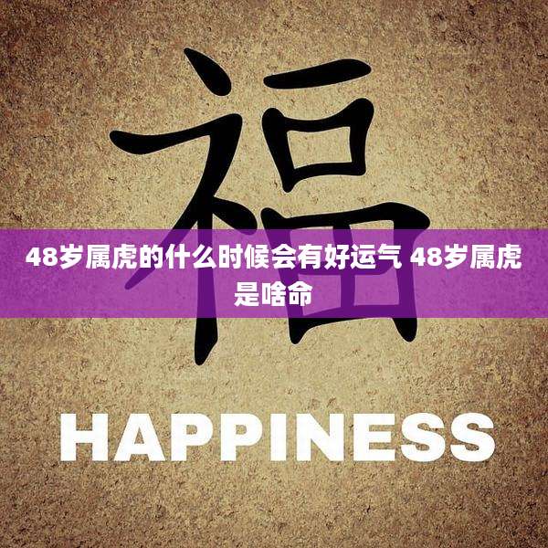 48岁属虎的什么时候会有好运气 48岁属虎是啥命