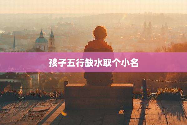 孩子五行缺水取个小名