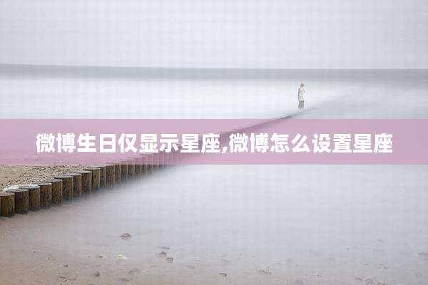 微博生日仅显示星座,微博怎么设置星座