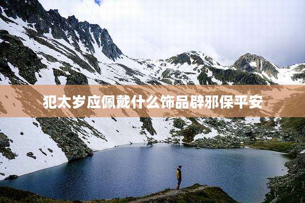 犯太岁应佩戴什么饰品辟邪保平安