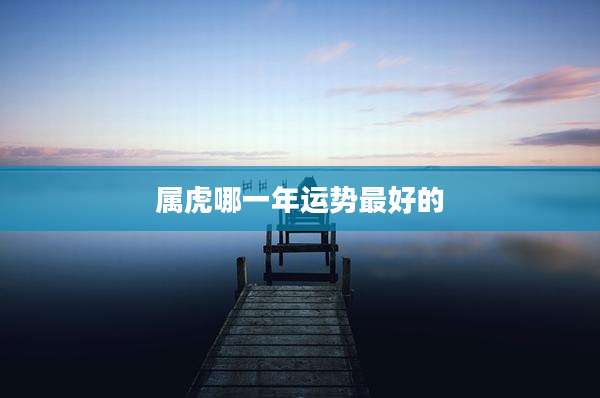 属虎哪一年运势最好的