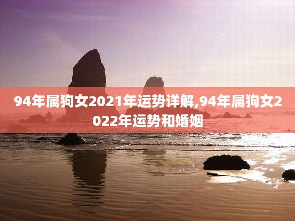 94年属狗女2021年运势详解,94年属狗女2022年运势和婚姻