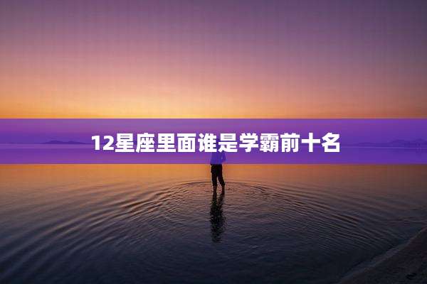 12星座里面谁是学霸前十名