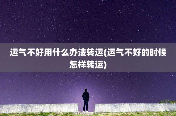 运气不好用什么办法转运(运气不好的时候怎样转运)