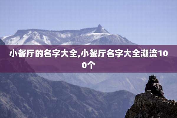 小餐厅的名字大全,小餐厅名字大全潮流100个