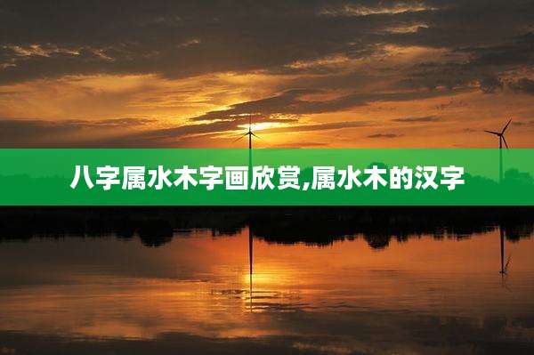 八字属水木字画欣赏,属水木的汉字