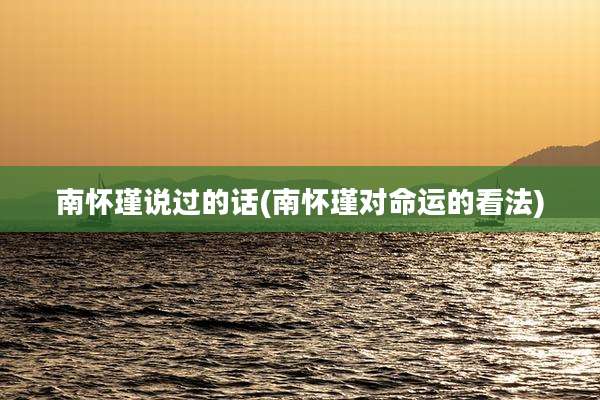 南怀瑾说过的话(南怀瑾对命运的看法)