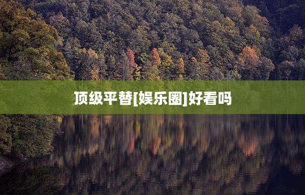 顶级平替[娱乐圈]好看吗