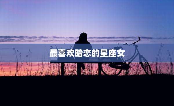 最喜欢暗恋的星座女