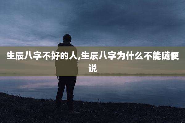 生辰八字不好的人,生辰八字为什么不能随便说