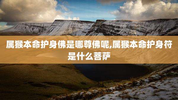 属猴本命护身佛是哪尊佛呢,属猴本命护身符是什么菩萨