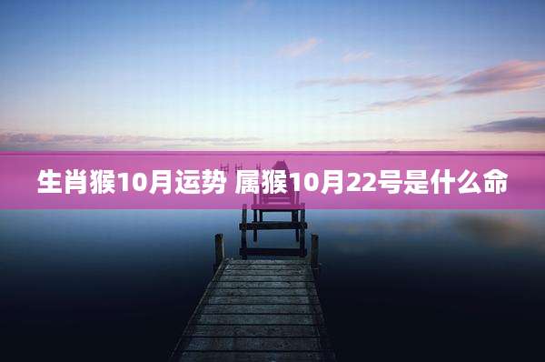 生肖猴10月运势 属猴10月22号是什么命