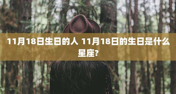 11月18日生日的人 11月18日的生日是什么星座?