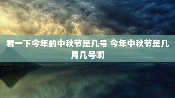 看一下今年的中秋节是几号 今年中秋节是几月几号啊