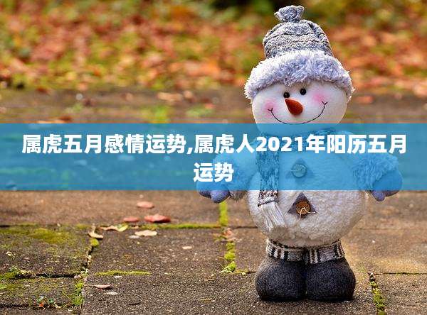 属虎五月感情运势,属虎人2021年阳历五月运势