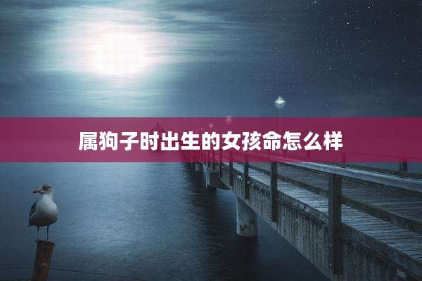 属狗子时出生的女孩命怎么样