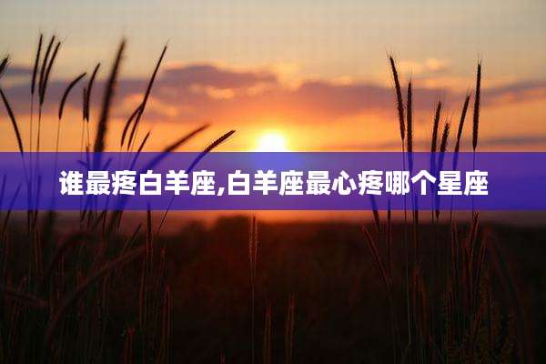 谁最疼白羊座,白羊座最心疼哪个星座