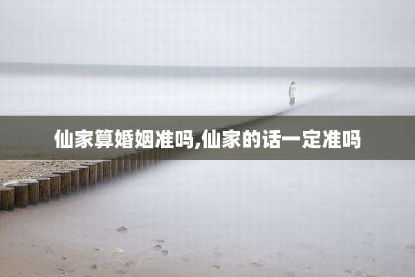 仙家算婚姻准吗,仙家的话一定准吗