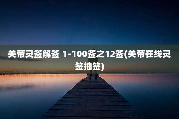 关帝灵签解签 1-100签之12签(关帝在线灵签抽签)