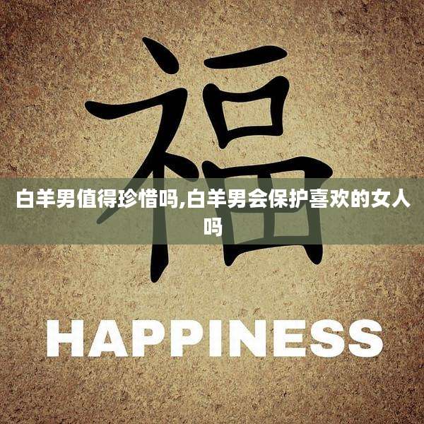白羊男值得珍惜吗,白羊男会保护喜欢的女人吗