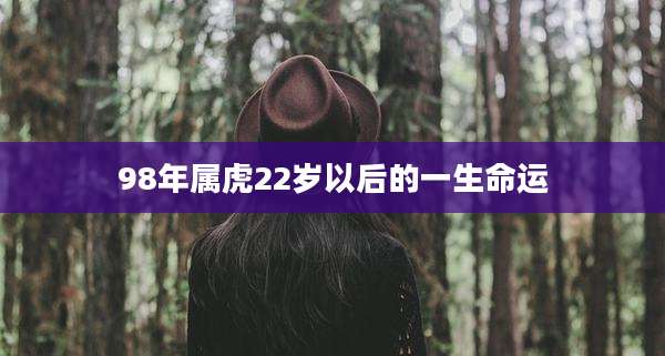 98年属虎22岁以后的一生命运