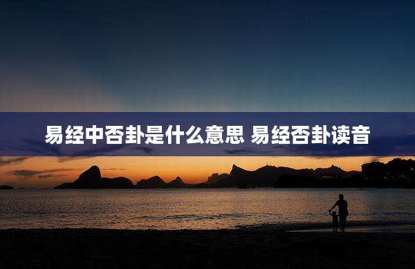 易经中否卦是什么意思 易经否卦读音