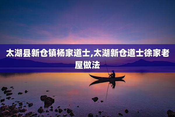 太湖县新仓镇杨家道士,太湖新仓道士徐家老屋做法