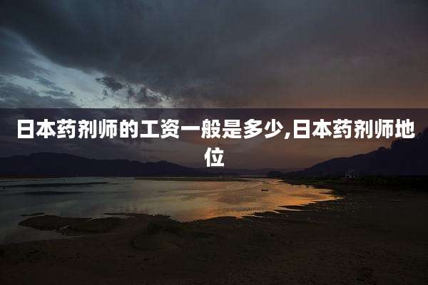 日本药剂师的工资一般是多少,日本药剂师地位