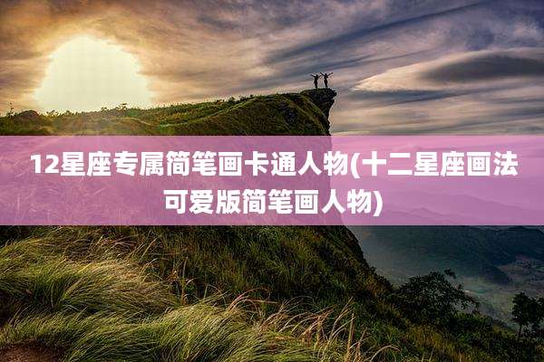 12星座专属简笔画卡通人物(十二星座画法可爱版简笔画人物)