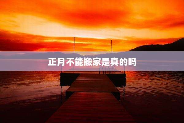 正月不能搬家是真的吗
