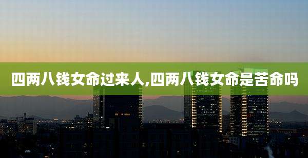 四两八钱女命过来人,四两八钱女命是苦命吗